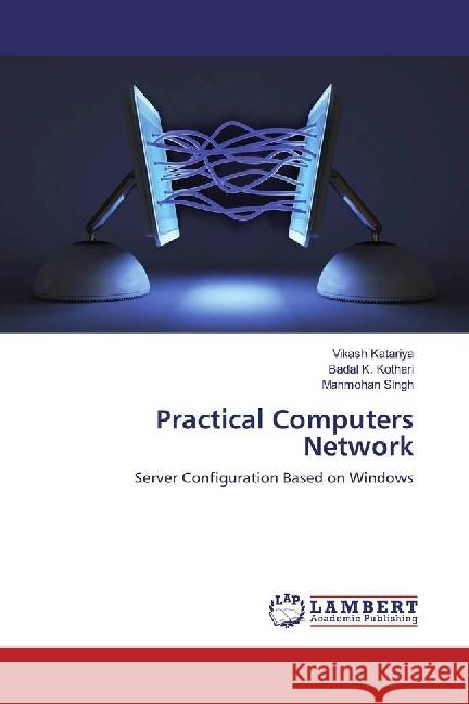 Practical Computers Network : Server Configuration Based on Windows Katariya, Vikash; Kothari, Badal K.; SINGH, MANMOHAN 9783659476556 LAP Lambert Academic Publishing