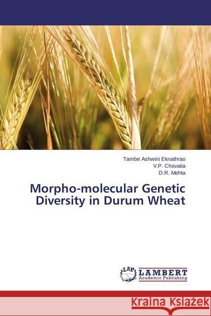 Morpho-molecular Genetic Diversity in Durum Wheat Ashwini Eknathrao, Tambe; Chovatia, V. P.; Mehta, D. R. 9783659476587 LAP Lambert Academic Publishing