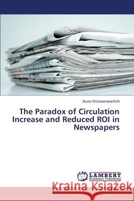 The Paradox of Circulation Increase and Reduced ROI in Newspapers Wickramarachchi Aruna 9783659476792