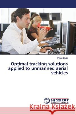 Optimal tracking solutions applied to unmanned aerial vehicles Bauer, Péter 9783659476839 LAP Lambert Academic Publishing