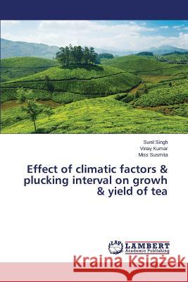 Effect of climatic factors & plucking interval on growh & yield of tea Singh Sunil                              Kumar Vinay                              Susmita Miss 9783659476969