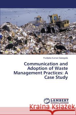 Communication and Adoption of Waste Management Practices: A Case Study Ganegoda Pushpika Kumari 9783659477089 LAP Lambert Academic Publishing