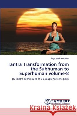 Tantra Transformation from the Subhuman to Superhuman volume-8 Krishnan, Jagadeesh 9783659477478 LAP Lambert Academic Publishing