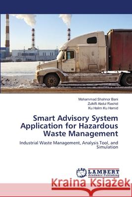 Smart Advisory System Application for Hazardous Waste Management Bani Mohammad Shahnor                    Abdul Rashid Zulkifli                    Ku Hamid Ku Halim 9783659477492 LAP Lambert Academic Publishing