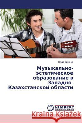 Muzykal'no-esteticheskoe obrazovanie v Zapadno-Kazakhstanskoy oblasti Babenko Ol'ga 9783659477744 LAP Lambert Academic Publishing