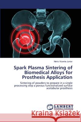 Spark Plasma Sintering of Biomedical Alloys for Prosthesis Application Vicente Junior Nerio 9783659478338 LAP Lambert Academic Publishing