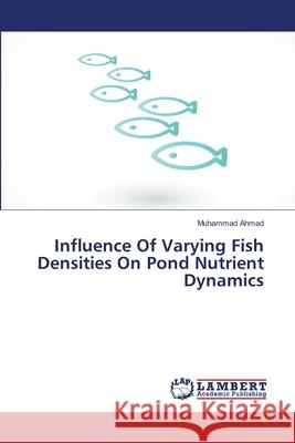 Influence Of Varying Fish Densities On Pond Nutrient Dynamics Ahmad, Muhammad 9783659478437 LAP Lambert Academic Publishing