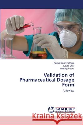Validation of Pharmaceutical Dosage Form Rathore Kamal Singh                      Sher Kavita                              Pujara Naisarg 9783659478567 LAP Lambert Academic Publishing