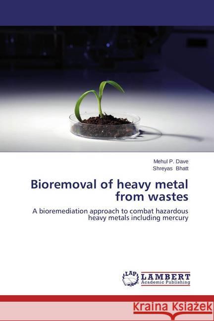 Bioremoval of heavy metal from wastes : A bioremediation approach to combat hazardous heavy metals including mercury Dave, Mehul P.; Bhatt, Shreyas 9783659479441
