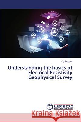 Understanding the Basics of Electrical Resistivity Geophysical Survey Afuwai Cyril 9783659480249