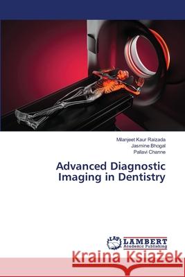 Advanced Diagnostic Imaging in Dentistry Milanjeet Kaur Raizada, Jasmine Bhogal, Pallavi Channe 9783659480270