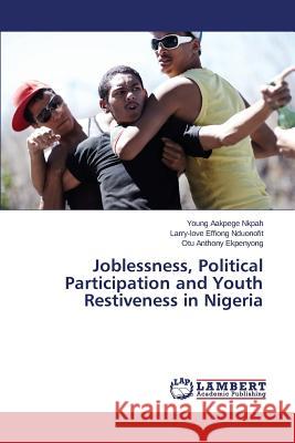 Joblessness, Political Participation and Youth Restiveness in Nigeria Nkpah Young Aakpege                      Nduonofit Larry-Love Effiong             Ekpenyong Otu Anthony 9783659480362 LAP Lambert Academic Publishing