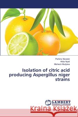 Isolation of citric acid producing Aspergillus niger strains Muredzi, Perkins 9783659481000 LAP Lambert Academic Publishing