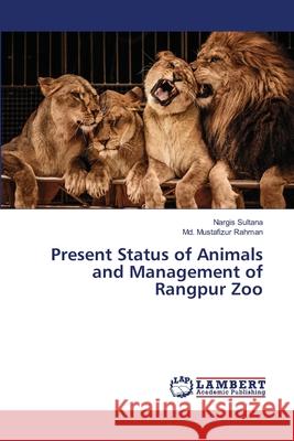 Present Status of Animals and Management of Rangpur Zoo Sultana Nargis                           Rahman MD Mustafizur 9783659481178 LAP Lambert Academic Publishing