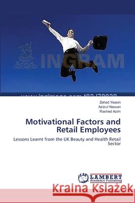 Motivational Factors and Retail Employees Yeasin Zehad                             Hassan Azizul                            Azim Rashed 9783659481185 LAP Lambert Academic Publishing