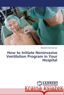 How to Initiate Noninvasive Ventilation Program in Your Hospital Abdullah Al-Shimemeri 9783659481192 LAP Lambert Academic Publishing