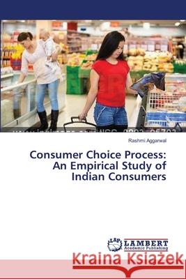 Consumer Choice Process: An Empirical Study of Indian Consumers Aggarwal, Rashmi 9783659481246