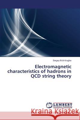 Electromagnetic characteristics of hadrons in QCD string theory Kruglov Sergey Il'ich 9783659481932