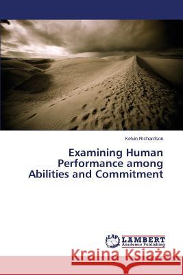 Examining Human Performance among Abilities and Commitment Richardson Kelvin 9783659482243