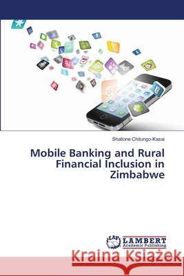 Mobile Banking and Rural Financial Inclusion in Zimbabwe Chitungo-Kasai Shallone 9783659482274