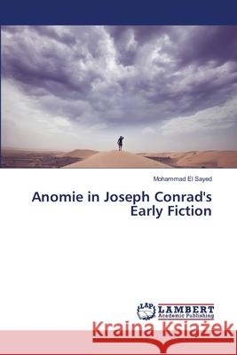 Anomie in Joseph Conrad's Early Fiction El Sayed, Mohammad 9783659482311