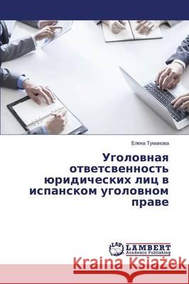 Ugolovnaya otvetsvennost' yuridicheskikh lits v ispanskom ugolovnom prave Tumanova Elena 9783659482687 LAP Lambert Academic Publishing