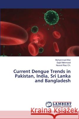 Current Dengue Trends in Pakistan, India, Sri Lanka and Bangladesh Muhammad Irfan, Sajid Mehmood, Nusrat Riaz Ch 9783659482984