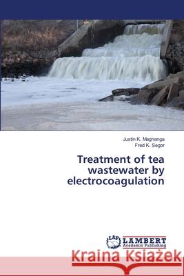Treatment of tea wastewater by electrocoagulation K, Justin 9783659483233 LAP Lambert Academic Publishing