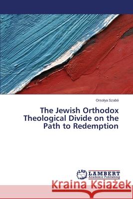 The Jewish Orthodox Theological Divide on the Path to Redemption Szabo Orsolya 9783659484339 LAP Lambert Academic Publishing