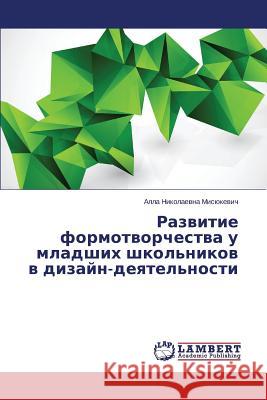 Razvitie Formotvorchestva U Mladshikh Shkol'nikov V Dizayn-Deyatel'nosti Misyukevich Alla Nikolaevna 9783659484568