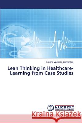 Lean Thinking in Healthcare-Learning from Case Studies Machado Guimaraes Cristina 9783659484643