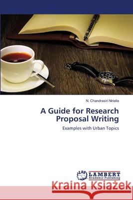 A Guide for Research Proposal Writing N Chandrasiri Niriella 9783659484711 LAP Lambert Academic Publishing