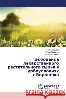 Ekootsenka Lekarstvennogo Rastitel'nogo Syr'ya V Urbousloviyakh G.Voronezha Velikanova Nina                          Gaponov Sergey                           Slivkin Aleksey 9783659484834 LAP Lambert Academic Publishing