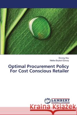 Optimal Procurement Policy For Cost Conscious Retailer Sicong Hou, Melike Baykal-Gürsoy 9783659485428