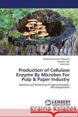 Production of Cellulase Enzyme by Microbes for Pulp & Paper Industry Chaurasia Shaardesh Kumar                Naz Sumera                               Gaur Sristi 9783659485879