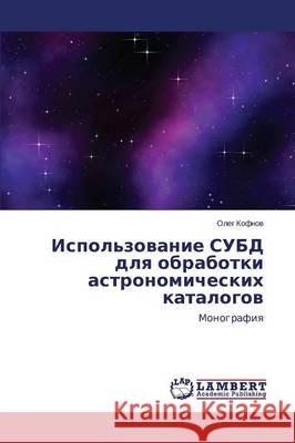 Ispol'zovanie SUBD dlya obrabotki astronomicheskikh katalogov Kofnov Oleg 9783659485954