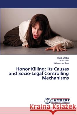 Honor Killing: Its Causes and Socio-Legal Controlling Mechanisms Haq, Habib Ul 9783659486227 LAP Lambert Academic Publishing