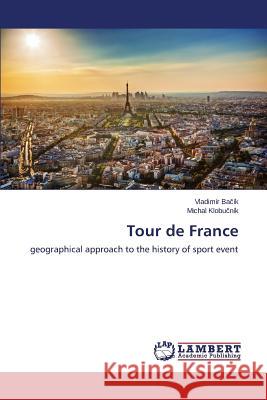 Tour de France : geographical approach to the history of sport event Ba Ik Vladimir                           Klobu Nik Michal 9783659486678 LAP Lambert Academic Publishing