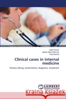 Clinical cases in internal medicine Zahid Younis, Adeela Abdul Rehman, Tariq Rashid 9783659486838