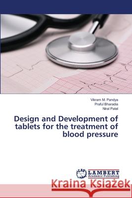 Design and Development of tablets for the treatment of blood pressure Vikram M Pandya, Praful Bharadia, Niral Patel 9783659488023