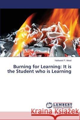 Burning for Learning: It is the Student who is Learning Mead Nathaniel P. 9783659488054