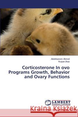 Corticosterone In ovo Programs Growth, Behavior and Ovary Functions Ahmed Abdelkareem 9783659488344 LAP Lambert Academic Publishing
