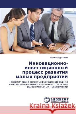 Innovatsionno-Investitsionnyy Protsess Razvitiya Malykh Predpriyatiy Arustamyan Evgeniya 9783659488405 LAP Lambert Academic Publishing