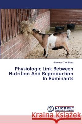 Physiologic Link Between Nutrition And Reproduction In Ruminants Blasu, Ebenezer Yaw 9783659488443