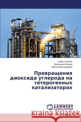 Prevrashcheniya Dioksida Ugleroda Na Geterogennykh Katalizatorakh Guliyants Suren                          Kalekin Vyacheslav                       Aleksandrova Irina 9783659488696 LAP Lambert Academic Publishing