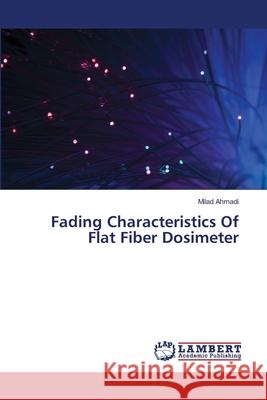 Fading Characteristics Of Flat Fiber Dosimeter Ahmadi, Milad 9783659488801 LAP Lambert Academic Publishing