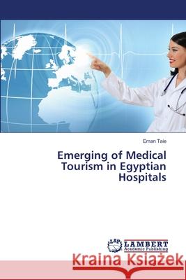 Emerging of Medical Tourism in Egyptian Hospitals Eman Taie 9783659488818