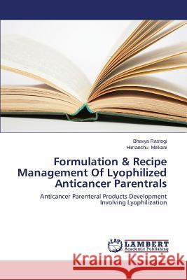 Formulation & Recipe Management of Lyophilized Anticancer Parentrals Rastogi Bhavya                           Melkani Himanshu 9783659489211 LAP Lambert Academic Publishing