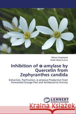 Inhibition of -Amylase by Quercetin from Zephyranthes Candida Vangalapati Meena                        Manoj Kumar Sindiri 9783659489402 LAP Lambert Academic Publishing