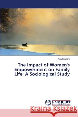 The Impact of Women's Empowerment on Family Life: A Sociological Study Khanom, Airin 9783659489426